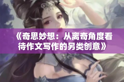 《奇思妙想：从离奇角度看待作文写作的另类创意》