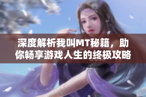 深度解析我叫MT秘籍，助你畅享游戏人生的终极攻略