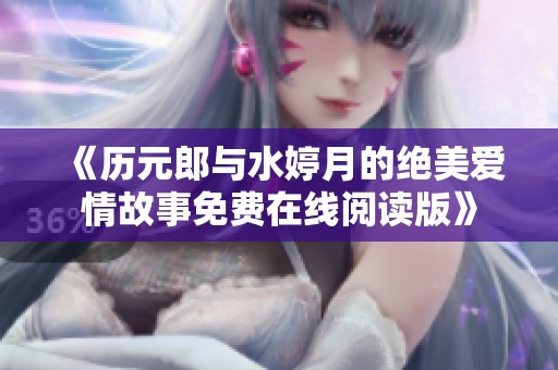 《历元郎与水婷月的绝美爱情故事免费在线阅读版》