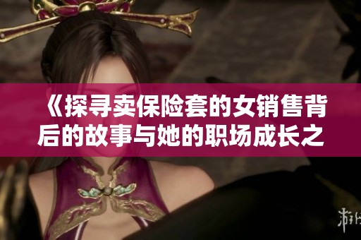 《探寻卖保险套的女销售背后的故事与她的职场成长之路》
