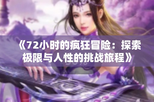 《72小时的疯狂冒险：探索极限与人性的挑战旅程》