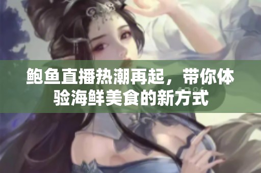 鲍鱼直播热潮再起，带你体验海鲜美食的新方式