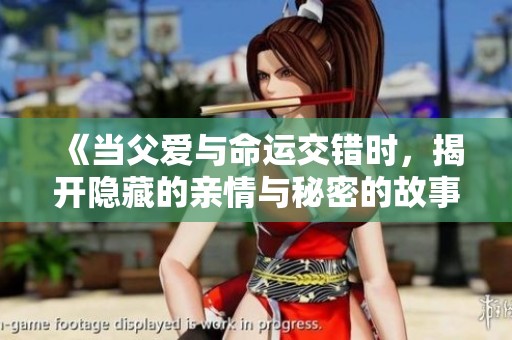 《当父爱与命运交错时，揭开隐藏的亲情与秘密的故事》