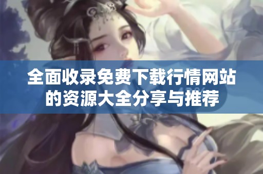 全面收录免费下载行情网站的资源大全分享与推荐
