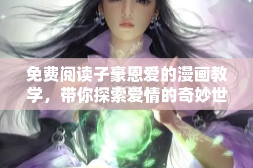 免费阅读子豪恩爱的漫画教学，带你探索爱情的奇妙世界