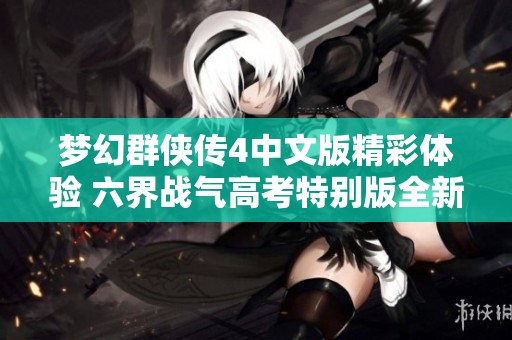 梦幻群侠传4中文版精彩体验 六界战气高考特别版全新上线