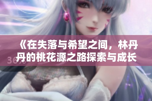 《在失落与希望之间，林丹丹的桃花源之路探索与成长》