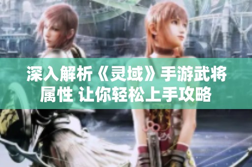 深入解析《灵域》手游武将属性 让你轻松上手攻略