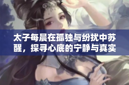 太子每晨在孤独与纷扰中苏醒，探寻心底的宁静与真实