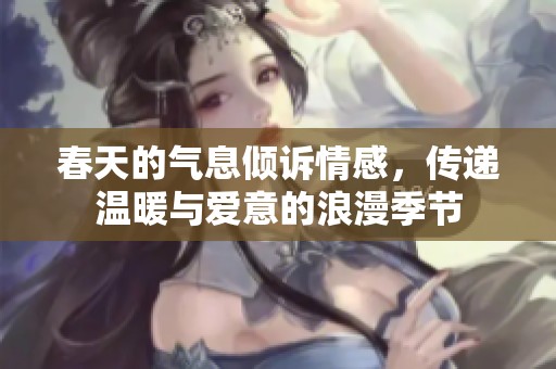 春天的气息倾诉情感，传递温暖与爱意的浪漫季节