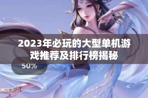 2023年必玩的大型单机游戏推荐及排行榜揭秘