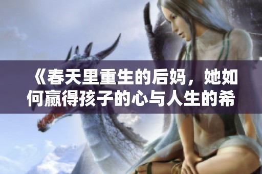 《春天里重生的后妈，她如何赢得孩子的心与人生的希望》
