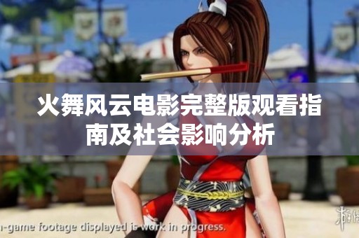 火舞风云电影完整版观看指南及社会影响分析