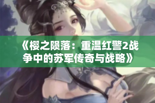 《樱之陨落：重温红警2战争中的苏军传奇与战略》