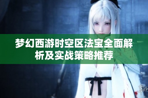 梦幻西游时空区法宝全面解析及实战策略推荐