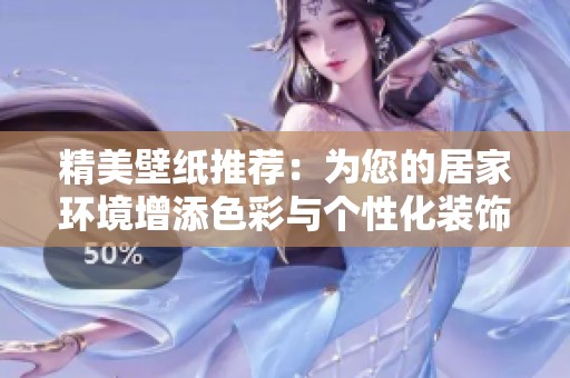 精美壁纸推荐：为您的居家环境增添色彩与个性化装饰方案