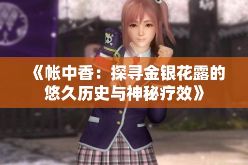 《帐中香：探寻金银花露的悠久历史与神秘疗效》