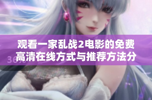观看一家乱战2电影的免费高清在线方式与推荐方法分享