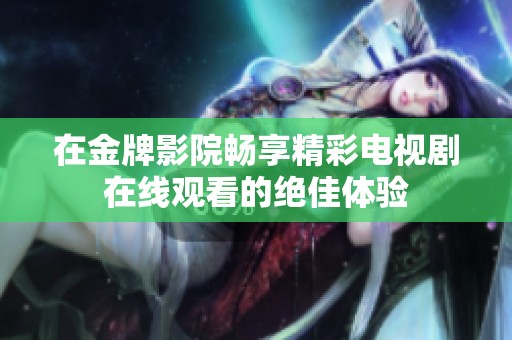 在金牌影院畅享精彩电视剧在线观看的绝佳体验