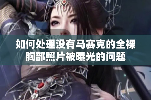 如何处理没有马赛克的全裸胸部照片被曝光的问题