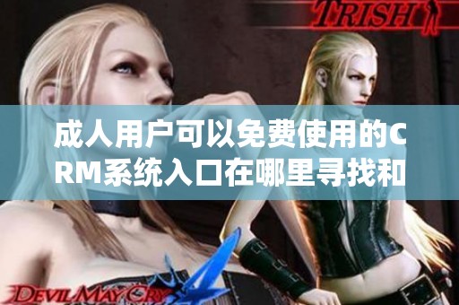 成人用户可以免费使用的CRM系统入口在哪里寻找和获取