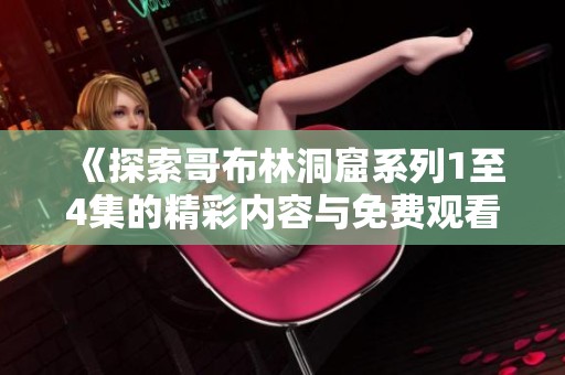 《探索哥布林洞窟系列1至4集的精彩内容与免费观看指南》