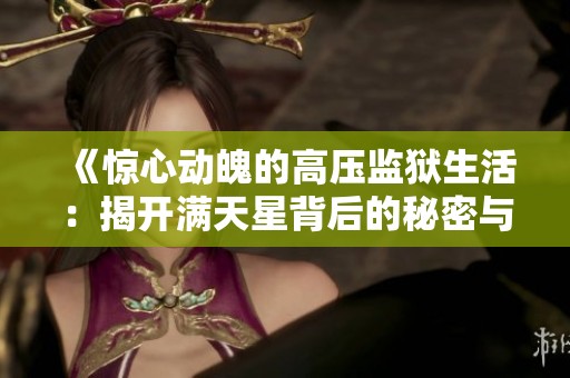 《惊心动魄的高压监狱生活：揭开满天星背后的秘密与挑战》