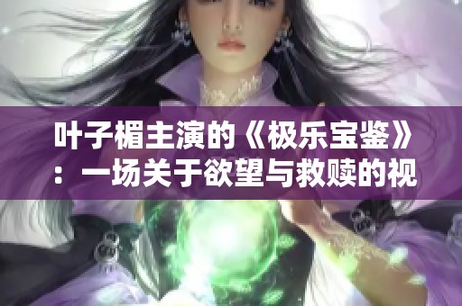 叶子楣主演的《极乐宝鉴》：一场关于欲望与救赎的视觉盛宴