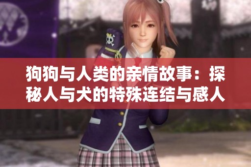 狗狗与人类的亲情故事：探秘人与犬的特殊连结与感人瞬间