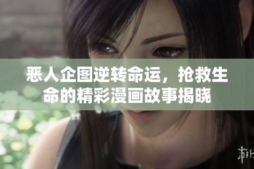恶人企图逆转命运，抢救生命的精彩漫画故事揭晓