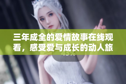 三年成全的爱情故事在线观看，感受爱与成长的动人旅程