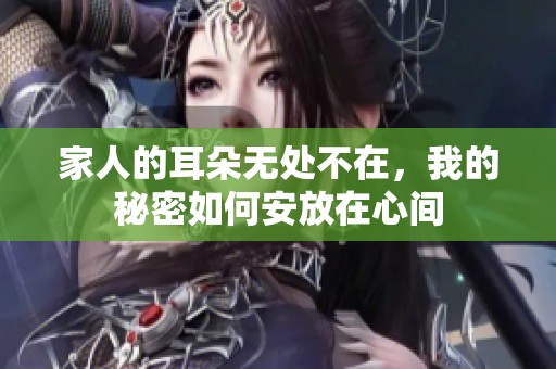 家人的耳朵无处不在，我的秘密如何安放在心间