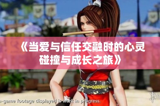 《当爱与信任交融时的心灵碰撞与成长之旅》