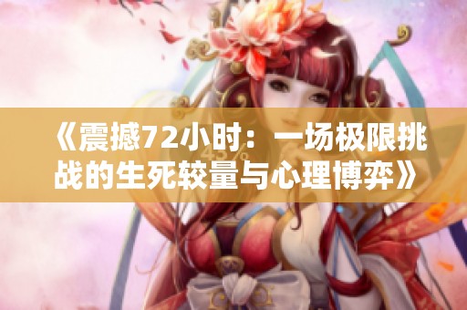 《震撼72小时：一场极限挑战的生死较量与心理博弈》