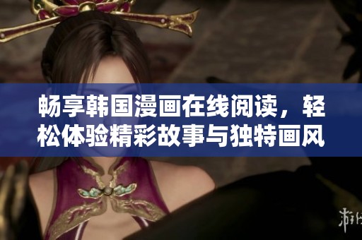 畅享韩国漫画在线阅读，轻松体验精彩故事与独特画风