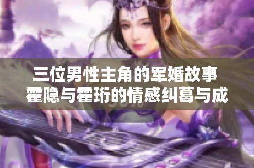 三位男性主角的军婚故事 霍隐与霍珩的情感纠葛与成长历程