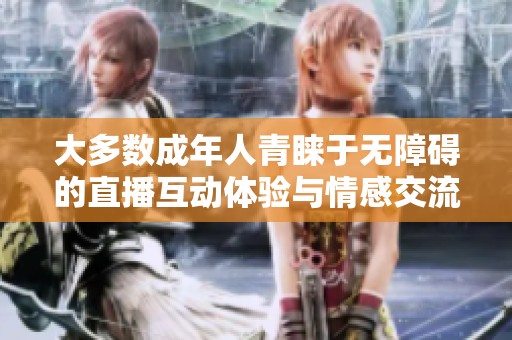 大多数成年人青睐于无障碍的直播互动体验与情感交流方式