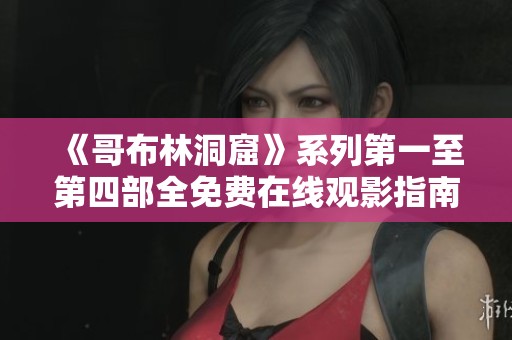 《哥布林洞窟》系列第一至第四部全免费在线观影指南