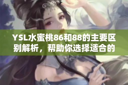YSL水蜜桃86和88的主要区别解析，帮助你选择适合的产品