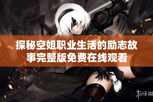 探秘空姐职业生活的励志故事完整版免费在线观看