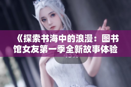 《探索书海中的浪漫：图书馆女友第一季全新故事体验》