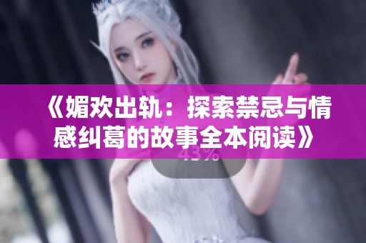 《媚欢出轨：探索禁忌与情感纠葛的故事全本阅读》