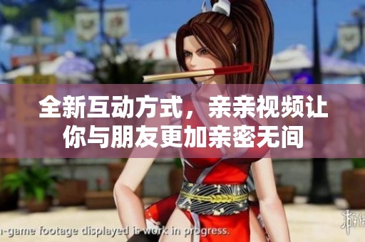 全新互动方式，亲亲视频让你与朋友更加亲密无间