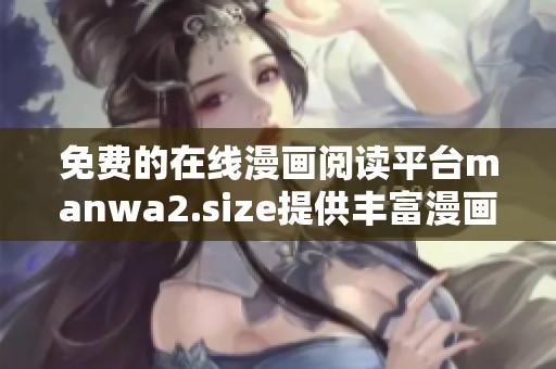 免费的在线漫画阅读平台manwa2.size提供丰富漫画书单推荐