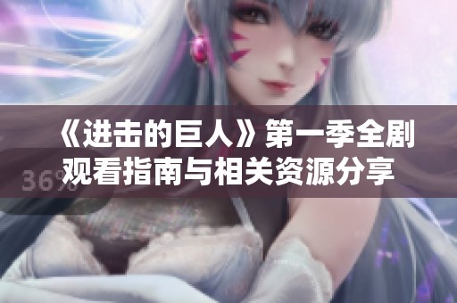《进击的巨人》第一季全剧观看指南与相关资源分享