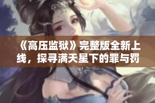 《高压监狱》完整版全新上线，探寻满天星下的罪与罚交织的故事