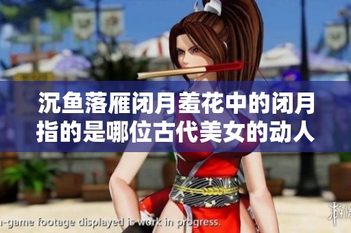 沉鱼落雁闭月羞花中的闭月指的是哪位古代美女的动人故事解析