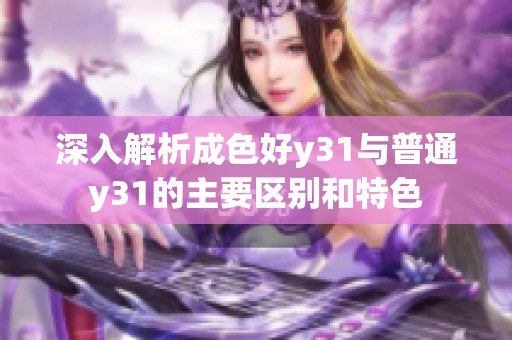 深入解析成色好y31与普通y31的主要区别和特色