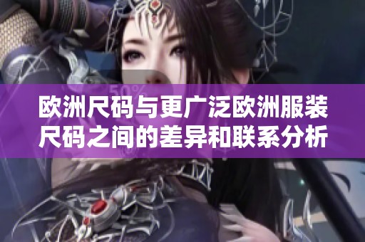 欧洲尺码与更广泛欧洲服装尺码之间的差异和联系分析