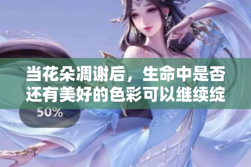 当花朵凋谢后，生命中是否还有美好的色彩可以继续绽放
